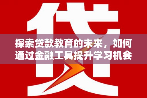 双阳探索贷款教育的未来，如何通过金融工具提升学习机会