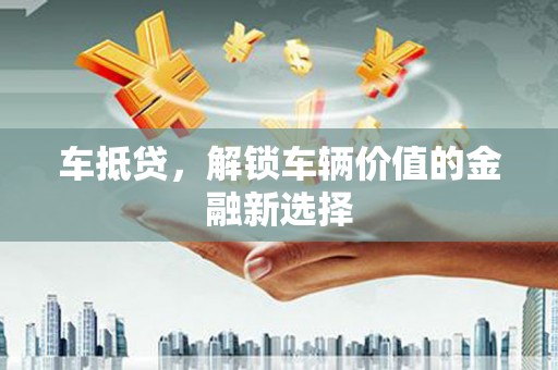 双阳车抵贷，解锁车辆价值的金融新选择