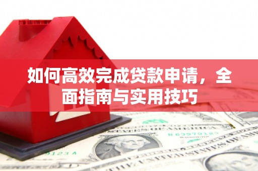 双阳如何高效完成贷款申请，全面指南与实用技巧