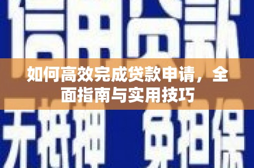 双阳如何高效完成贷款申请，全面指南与实用技巧