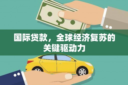 双阳国际贷款，全球经济复苏的关键驱动力