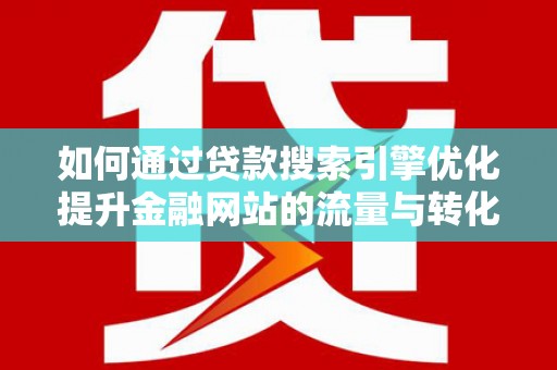 双阳如何通过贷款搜索引擎优化提升金融网站的流量与转化率