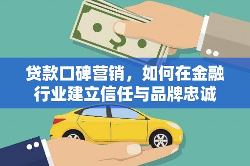 双阳贷款口碑营销，如何在金融行业建立信任与品牌忠诚