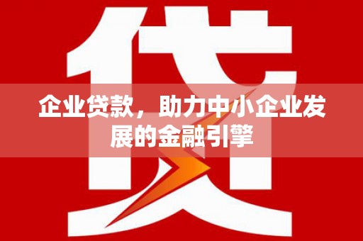 双阳企业贷款，助力中小企业发展的金融引擎