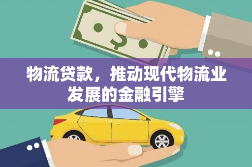 双阳物流贷款，推动现代物流业发展的金融引擎