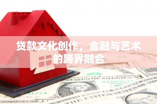 双阳贷款文化创作，金融与艺术的跨界融合