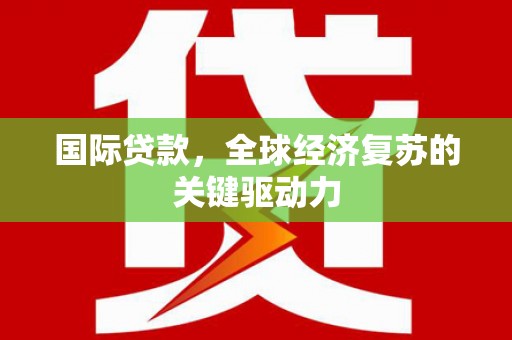 双阳国际贷款，全球经济复苏的关键驱动力