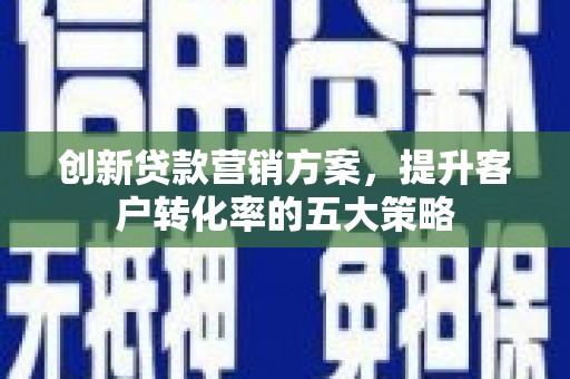 双阳创新贷款营销方案，提升客户转化率的五大策略