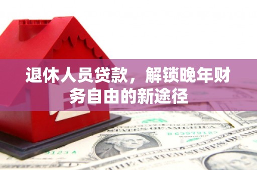 双阳退休人员贷款，解锁晚年财务自由的新途径