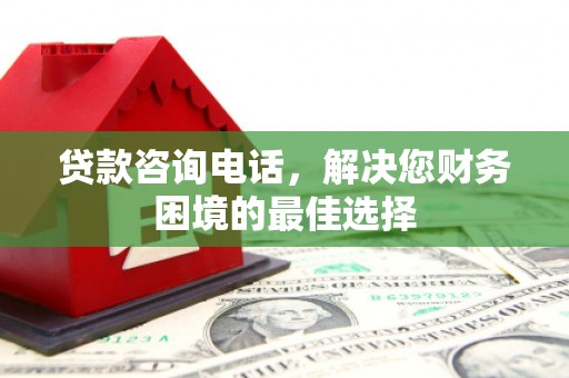 双阳贷款咨询电话，解决您财务困境的最佳选择