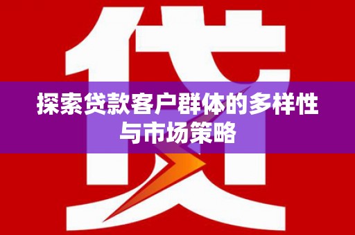 双阳探索贷款客户群体的多样性与市场策略