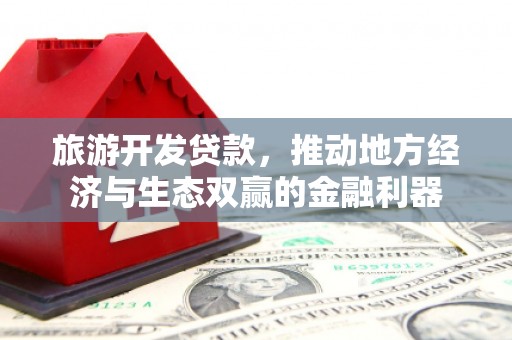双阳旅游开发贷款，推动地方经济与生态双赢的金融利器