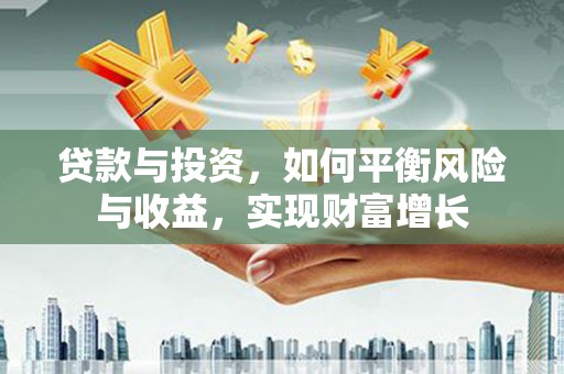 双阳贷款与投资，如何平衡风险与收益，实现财富增长