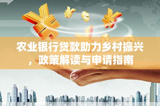 双阳农业银行贷款助力乡村振兴，政策解读与申请指南