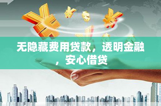双阳无隐藏费用贷款，透明金融，安心借贷