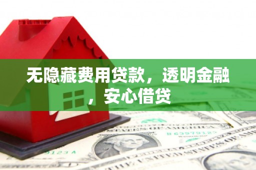 双阳无隐藏费用贷款，透明金融，安心借贷