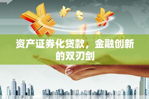 双阳资产证券化贷款，金融创新的双刃剑