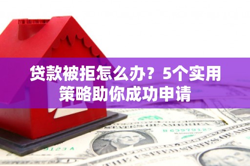 双阳贷款被拒怎么办？5个实用策略助你成功申请