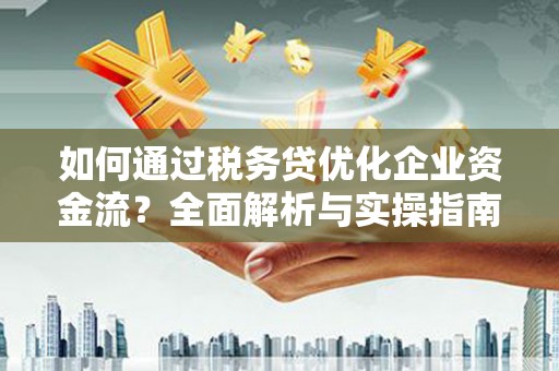双阳如何通过税务贷优化企业资金流？全面解析与实操指南
