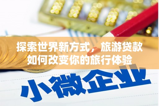 双阳探索世界新方式，旅游贷款如何改变你的旅行体验