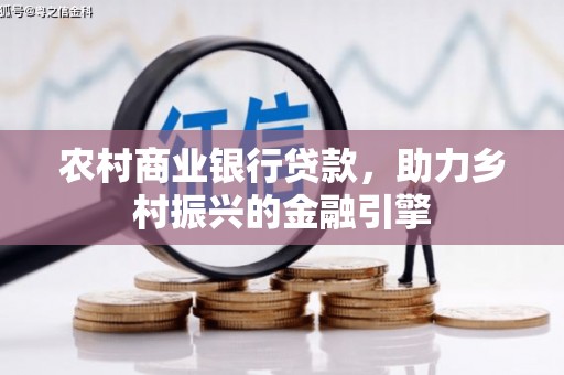 双阳农村商业银行贷款，助力乡村振兴的金融引擎