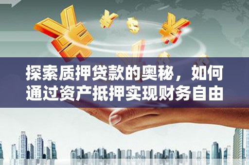 双阳探索质押贷款的奥秘，如何通过资产抵押实现财务自由