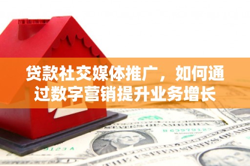 双阳贷款社交媒体推广，如何通过数字营销提升业务增长