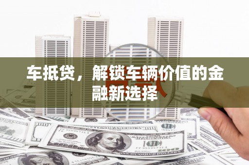 双阳车抵贷，解锁车辆价值的金融新选择