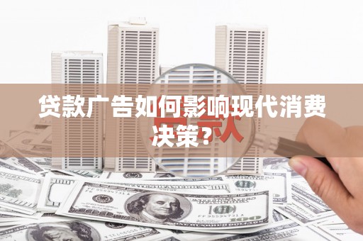双阳贷款广告如何影响现代消费决策？