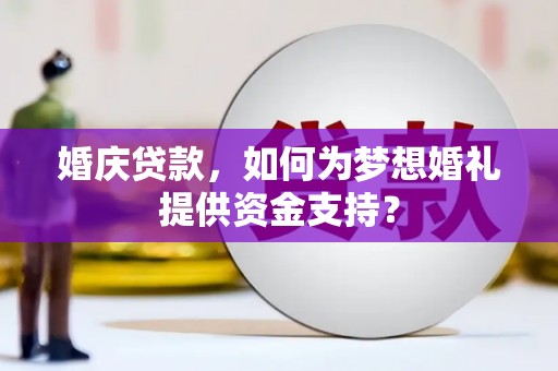 双阳婚庆贷款，如何为梦想婚礼提供资金支持？