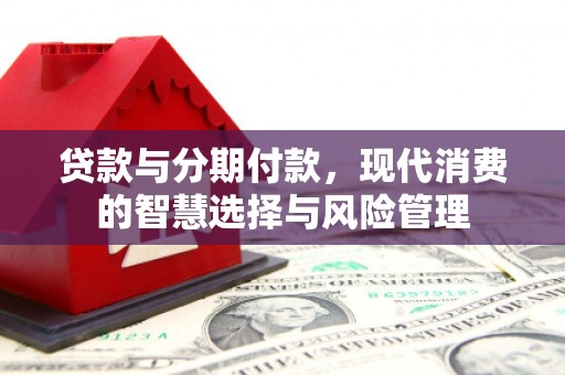双阳贷款与分期付款，现代消费的智慧选择与风险管理
