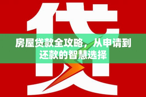 双阳房屋贷款全攻略，从申请到还款的智慧选择