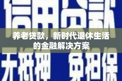 双阳养老贷款，新时代退休生活的金融解决方案