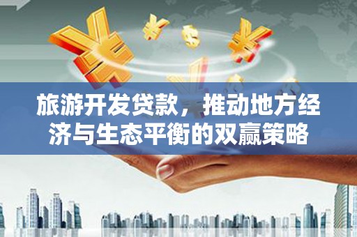双阳旅游开发贷款，推动地方经济与生态平衡的双赢策略