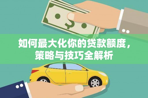 双阳如何最大化你的贷款额度，策略与技巧全解析