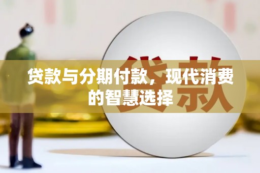 双阳贷款与分期付款，现代消费的智慧选择