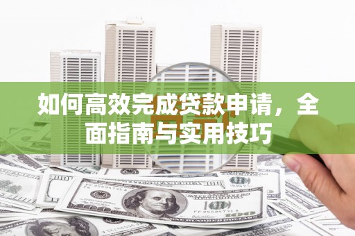 双阳如何高效完成贷款申请，全面指南与实用技巧