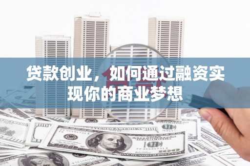 双阳贷款创业，如何通过融资实现你的商业梦想