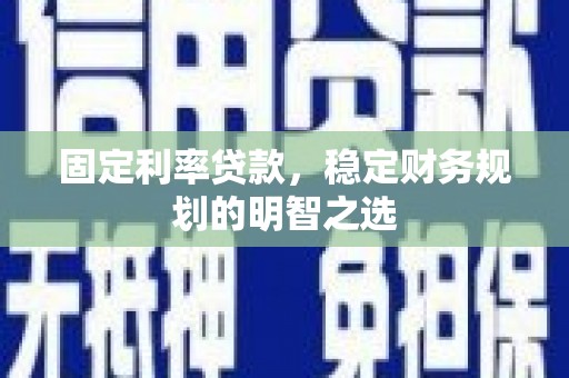 双阳固定利率贷款，稳定财务规划的明智之选