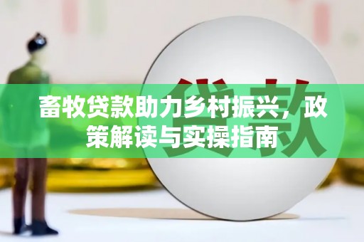 双阳畜牧贷款助力乡村振兴，政策解读与实操指南