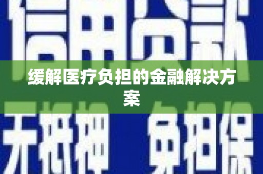 双阳缓解医疗负担的金融解决方案