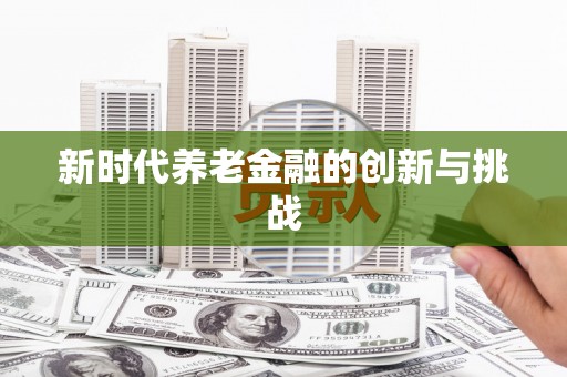 双阳新时代养老金融的创新与挑战